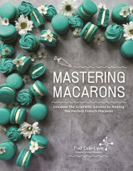 Title: Mastering Macarons: Uncover the Scientific Secrets to Making the Perfect French Macaron, Author: Fred Csibi-Levin