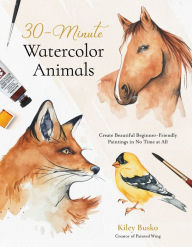 Title: 30-Minute Watercolor Animals: Create Beautiful Beginner-Friendly Paintings in No Time at All, Author: Kiley Busko