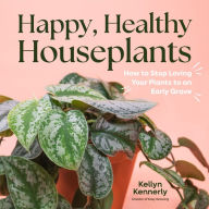 Title: Happy, Healthy Houseplants: How to Stop Loving Your Plants to an Early Grave, Author: Kellyn Kennerly