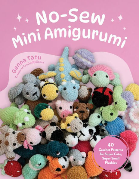 No-Sew Mini Amigurumi: 40 Crochet Patterns for Super Cute, Super Small Plushies