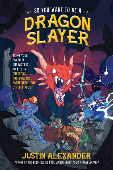 So You Want to Be a Dragon Slayer?: Bring Your Favorite Characters to Life in Dungeons and Dragons, Pathfinder, and Other TTRPGs