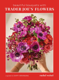 Title: Beautiful Bouquets with Trader Joe's Flowers, Author: Rachel Weisel