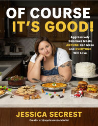 Title: Of Course It's Good: Aggressively Delicious Meals ANYONE Can Make and EVERYONE Will Love, Author: Jessica Secrest