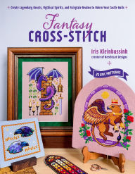 Title: Fantasy Cross-Stitch: Create Legendary Beasts, Mythical Spirits, and Fairytale Realms to Adorn Your Castle Halls, Author: Iris Kleinbussink