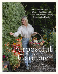 Title: The Purposeful Gardener: Double Your Harvest & Create a Food Oasis with Raised Beds, Vertical Growing & Companion Planting, Author: Tasha Medve