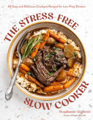 Title: The Stress-Free Slow Cooker: 60 Easy and Delicious Crockpot Recipes for Low-Prep Dinners, Author: Stephanie Gigliotti