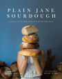 Plain Jane Sourdough: Simple Ingredients & Techniques for Stunning Artisanal Bread