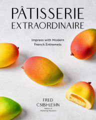 Title: Pâtisserie Extraordinaire: Impress with Modern French Entremets, Author: Fred Csibi-Levin