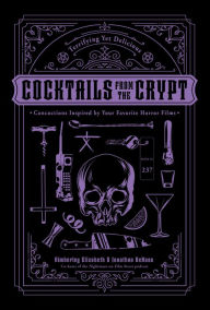 Title: Cocktails from the Crypt: Terrifying Yet Delicious Concoctions Inspired by Your Favorite Horror Films, Author: Jonathan Dehaan
