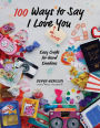 100 Ways to Say I Love (or Hate) You: Easy Crafts for Hard Emotions