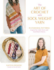 Title: The Art of Crochet with Sock Weight Yarn: 15 Stunning Patterns Inspired by Indie Dyers and Small-Batch Skeins, Author: Kaitlin Ostafew