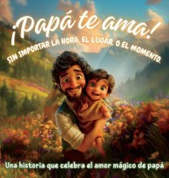 Title: ï¿½Papï¿½ te ama! Sin importar la hora, el lugar, o el momento: Una historia que celebra el amor mï¿½gico de papï¿½, Author: Karla G E