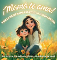 Title: Ã¯Â¿Â½MamÃ¯Â¿Â½ te ama! y ser la mejor mamÃ¯Â¿Â½ para ti, es su misiÃ¯Â¿Â½n especial: Una historia sobre el amor infinito e incondicional de mamÃ¯Â¿Â½, Author: Karla G E