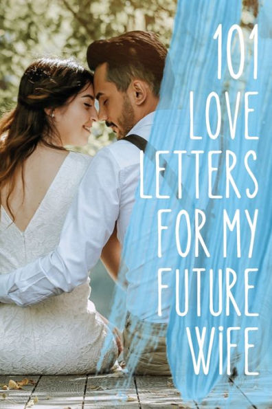 101 Love Letters for My Future Wife: A Writing Prompt Notebook to Help You Tell the Love of Your Life Just How Much She Means To You