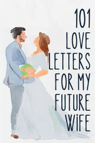 Title: 101 Love Letters for My Future Wife Writing Prompt Journal Blue Watercolor: A Notebook that Helps You Tell the Love of Your Life Just How Much She Means to You- Even If You Haven't Met Her Yet!, Author: Chloe Sozo