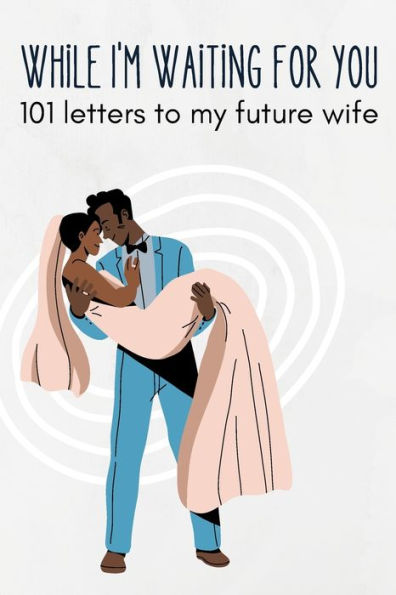 While I'm Waiting for You: 101 Love Letters for My Future Wife: