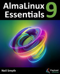 Title: AlmaLinux 9 Essentials: Learn to Install, Administer, and Deploy Rocky Linux 9 Systems, Author: Neil Smyth
