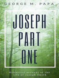 Title: Joseph Part One: Historical Account of the Life of Joseph Smith, Author: George M Papa