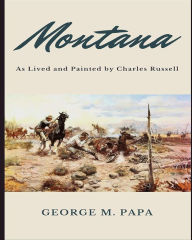 Title: Montana: As Lived and Painted by Charles Russell, Author: George M Papa