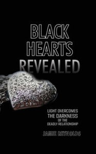 Title: Black Hearts Revealed: Light Overcomes the Darkness of the Deadly Relationship, Author: Jamie Reynolds