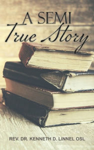 Title: A Semi True Story, Author: Rev Dr Kenneth D Linnell Osl