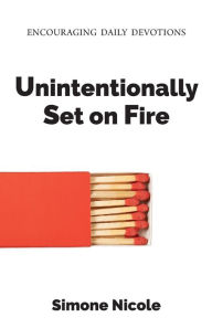 Title: Unintentionally Set on Fire: Encouraging Daily Devotions, Author: Simone Nicole