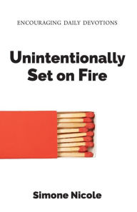 Title: Unintentionally Set on Fire: Encouraging Daily Devotions, Author: Simone Nicole