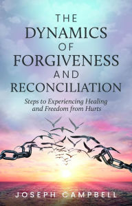Title: The Dynamics of Forgiveness and Reconciliation: Steps to Experiencing Healing and Freedom from Hurts, Author: Joseph Campbell