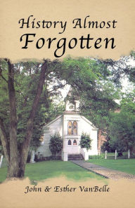 Title: History Almost Forgotten, Author: John & Esther Van Belle
