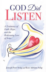 Title: God Did Listen: A Testimony of Faith, Hope, and the Redeeming Love of Jesus, Author: Joseph Peter Selig