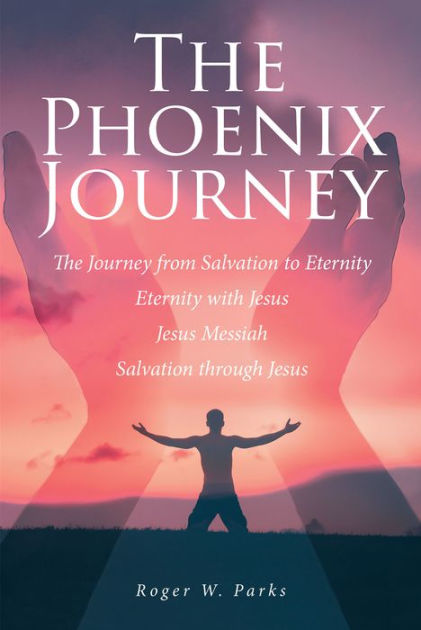 The Phoenix Journey: The Journey from Salvation to Eternity Eternity ...