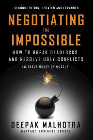 Title: Negotiating the Impossible, Second Edition: How to Break Deadlocks and Resolve Ugly Conflicts (without Money or Muscle), Author: Deepak Malhotra