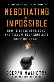 Title: Negotiating the Impossible, Second Edition: How to Break Deadlocks and Resolve Ugly Conflicts (without Money or Muscle), Author: Deepak Malhotra