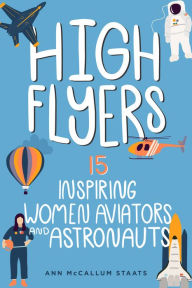 Title: High Flyers: 15 Inspiring Women Aviators and Astronauts, Author: Ann McCallum Staats