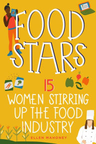 Title: Food Stars: 15 Women Stirring Up the Food Industry, Author: Ellen Mahoney