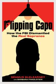 Title: Flipping Capo: How the FBI Dismantled the Real Sopranos, Author: Seamus McElearney