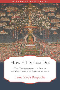 Title: How to Live and Die: The Transformative Power of Meditating on Impermanence, Author: Lama Zopa Rinpoche