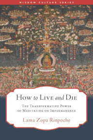 Title: How to Live and Die: The Transformative Power of Meditating on Impermanence, Author: Lama Zopa Rinpoche