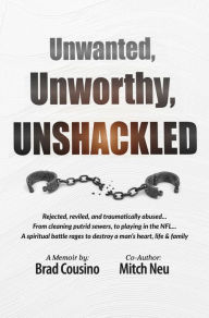 Title: Unwanted, Unworthy, UNSHACKLED, Author: Brad Cousino