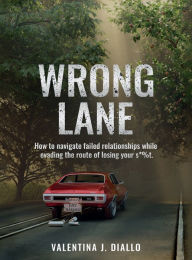 Title: WRONG LANE: How to navigate failed relationships while evading the route of losing your s*%t., Author: Valentina J. Diallo