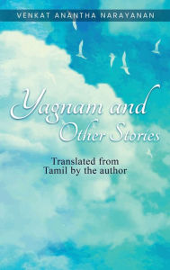 Title: Yagnam and Other Stories: Translated from Tamil by the author, Author: Venkat Anantha Narayanan