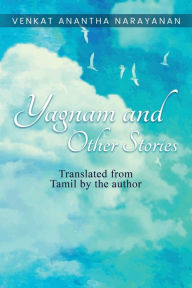 Title: Yagnam and Other Stories: Translated from Tamil by the author, Author: Venkat Anantha Narayanan