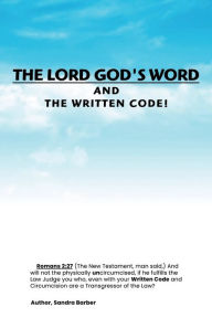 Title: THE LORD GOD'S WORD AND THE WRITTEN CODE!, Author: Sandra Barber