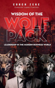 Title: Wisdom of the Wolfpack: Leadership in the Modern Business World, Author: Coach Zeke