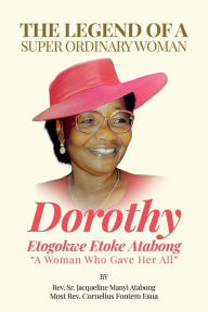 Title: The Legend of A Super Ordinary Woman: A Woman Who Gave Her All, Author: Rev. Sr. Jacqueline Manyi Atabong