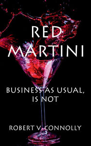 Title: Red Martini: Business As Usual, Is Not, Author: Robert V. Connolly