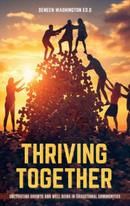 Title: Thriving Together: Cultivating Growth and Well-Being in Educational Communities, Author: Ed. D. Deneen Washington
