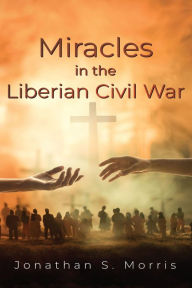 Title: Miracles in the Liberian Civil War, Author: Jonathan S. Morris