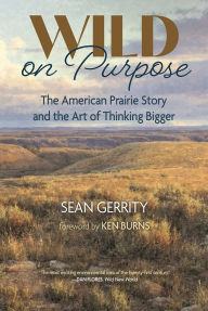 Title: Wild on Purpose: The American Prairie Story and the Art of Thinking Bigger, Author: Sean Gerrity