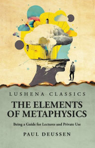 Title: The Elements of Metaphysics Being a Guide for Lectures and Private Use, Author: Paul Deussen